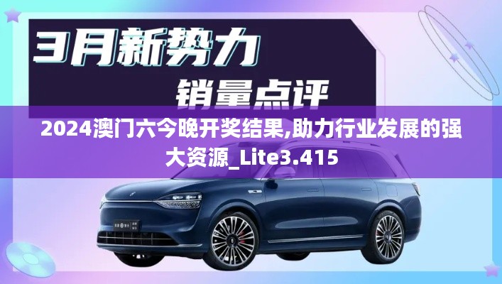 2024澳门六今晚开奖结果,助力行业发展的强大资源_Lite3.415