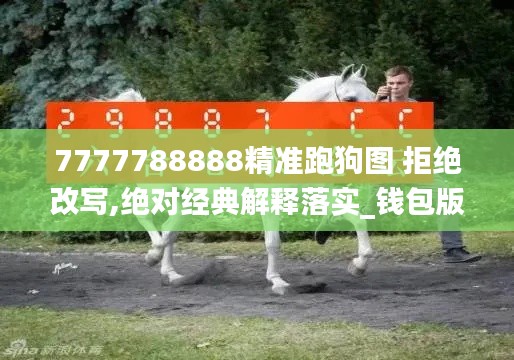 7777788888精准跑狗图 拒绝改写,绝对经典解释落实_钱包版3.787