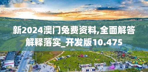 新2024澳门兔费资料,全面解答解释落实_开发版10.475