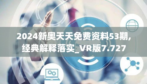 2024新奥天天免费资料53期,经典解释落实_VR版7.727