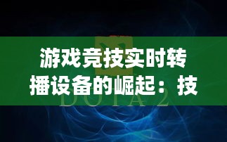 游戏竞技实时转播设备的崛起：技术革新与观众体验的双重飞跃