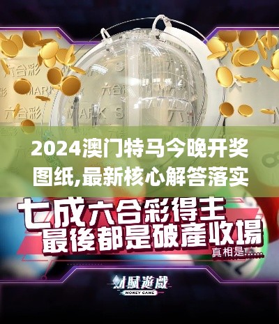 2024澳门特马今晚开奖图纸,最新核心解答落实_轻量版4.584