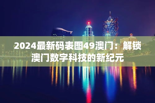 2024最新码表图49澳门：解锁澳门数字科技的新纪元