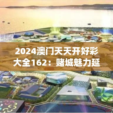 2024澳门天天开好彩大全162：赌城魅力延续，好运相伴每一天