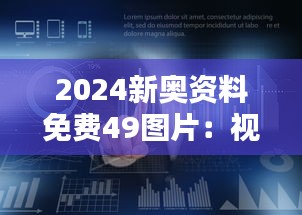 2024新奥资料免费49图片：视觉盛宴与数据盛宴的结合，开启探索与学习的新纪元