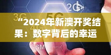 “2024年新澳开奖结果：数字背后的幸运与期待”