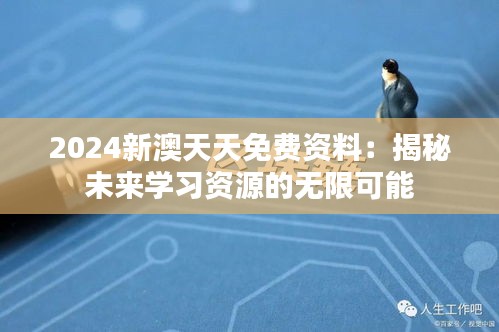 2024新澳天天免费资料：揭秘未来学习资源的无限可能