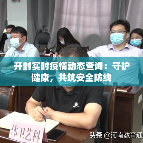 开封实时疫情动态查询：守护健康，共筑安全防线