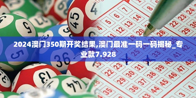 2024澳门350期开奖结果,澳门最准一码一码揭秘_专业款7.928