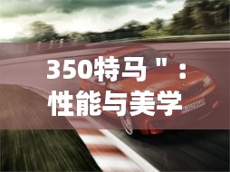 350特马＂：性能与美学的完美结合