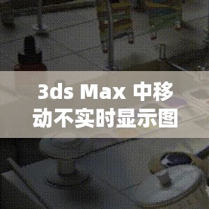 3ds Max 中移动不实时显示图片的解决之道