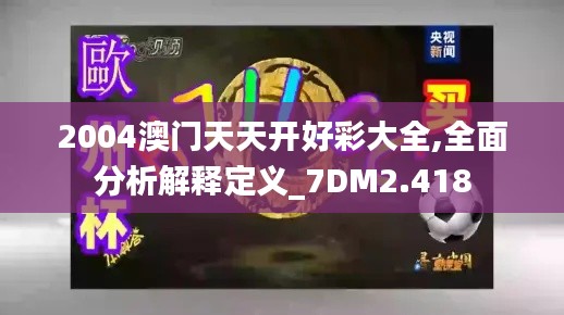 2004澳门天天开好彩大全,全面分析解释定义_7DM2.418