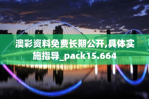 澳彩资料免费长期公开,具体实施指导_pack15.664