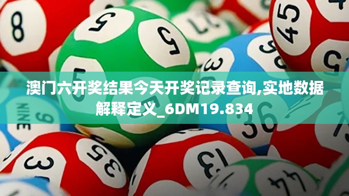 澳门六开奖结果今天开奖记录查询,实地数据解释定义_6DM19.834