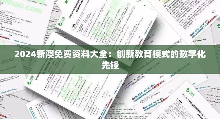 2024新澳免费资料大全：创新教育模式的数字化先锋