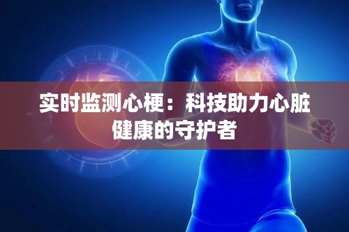 实时监测心梗：科技助力心脏健康的守护者