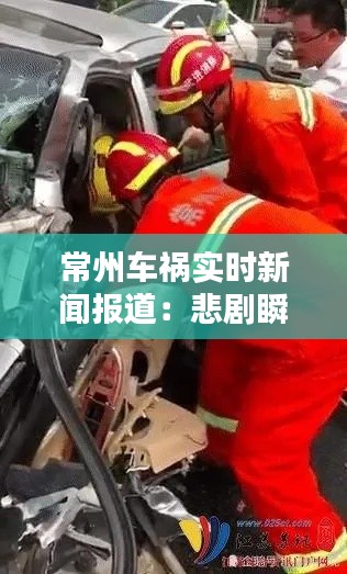 常州车祸实时新闻报道：悲剧瞬间，生命无常