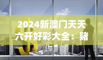 2024新澳门天天六开好彩大全：赌城风云变幻下的机遇探索