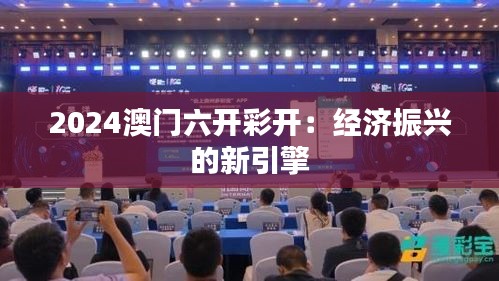 2024澳门六开彩开：经济振兴的新引擎