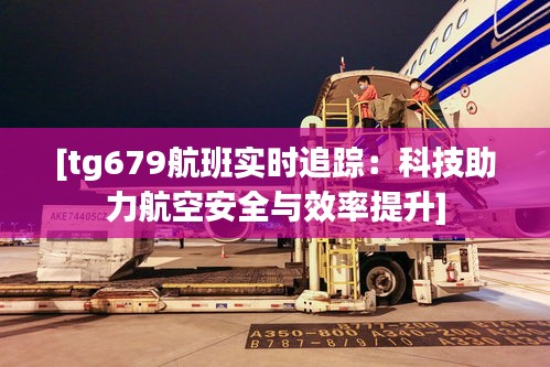 [tg679航班实时追踪：科技助力航空安全与效率提升]