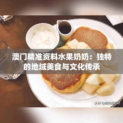 澳门精准资料水果奶奶：独特的地域美食与文化传承