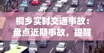 桐乡实时交通事故：盘点近期事故，提醒市民安全出行