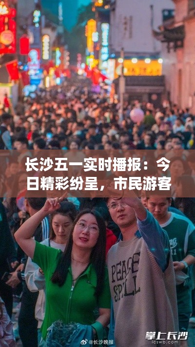 长沙五一实时播报：今日精彩纷呈，市民游客共享欢乐时光