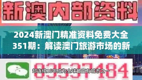 2024新澳门精准资料免费大全351期：解读澳门旅游市场的新动向