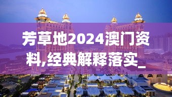 芳草地2024澳门资料,经典解释落实_定制版5.715