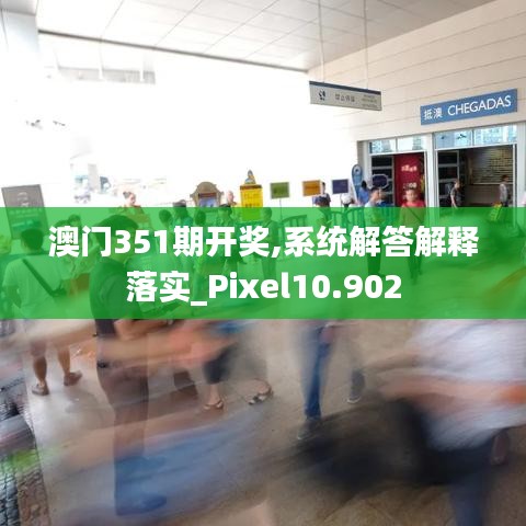 澳门351期开奖,系统解答解释落实_Pixel10.902