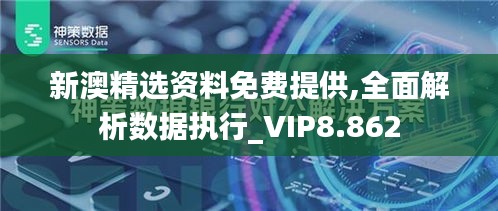 新澳精选资料免费提供,全面解析数据执行_VIP8.862