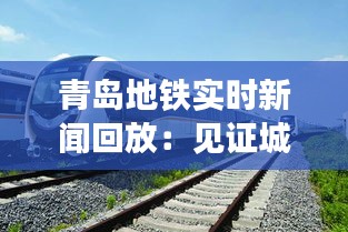 青岛地铁实时新闻回放：见证城市轨道交通的蓬勃发展