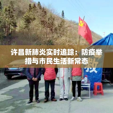 许昌新肺炎实时追踪：防疫举措与市民生活新常态