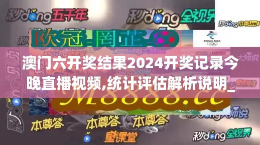 澳门六开奖结果2024开奖记录今晚直播视频,统计评估解析说明_经典版5.485