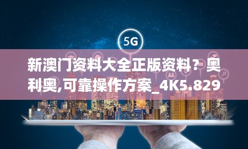 新澳门资料大全正版资料？奥利奥,可靠操作方案_4K5.829