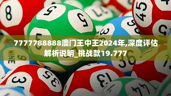 7777788888澳门王中王2024年,深度评估解析说明_挑战款19.777