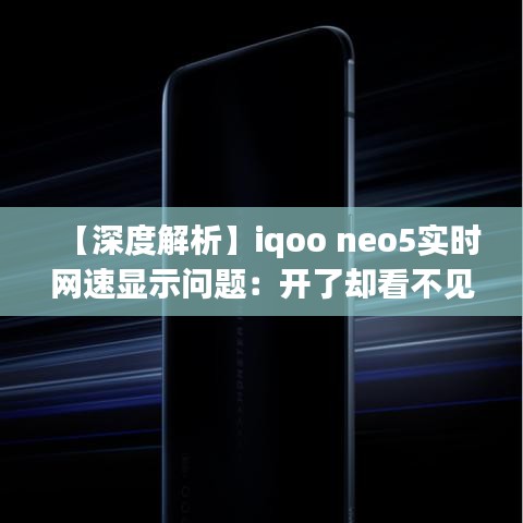 【深度解析】iqoo neo5实时网速显示问题：开了却看不见，究竟为何？