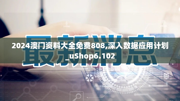 2024澳门资料大全免费808,深入数据应用计划_uShop6.102