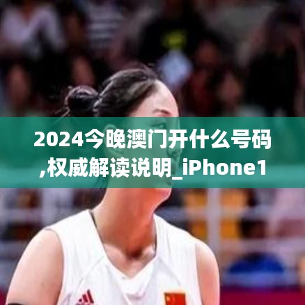 2024今晚澳门开什么号码,权威解读说明_iPhone1.374