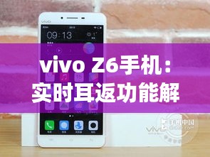 vivo Z6手机：实时耳返功能解析与体验分享