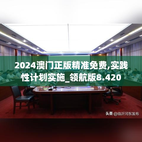 2024澳门正版精准免费,实践性计划实施_领航版8.420