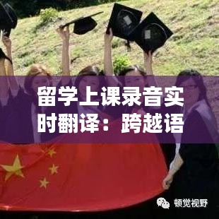 留学上课录音实时翻译：跨越语言障碍的新利器