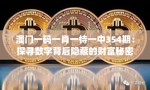 澳门一码一肖一恃一中354期：探寻数字背后隐藏的财富秘密与人生启示