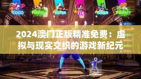 2024澳门正版精准免费：虚拟与现实交织的游戏新纪元