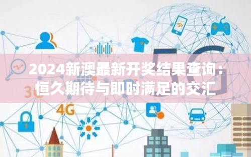 2024新澳最新开奖结果查询：恒久期待与即时满足的交汇