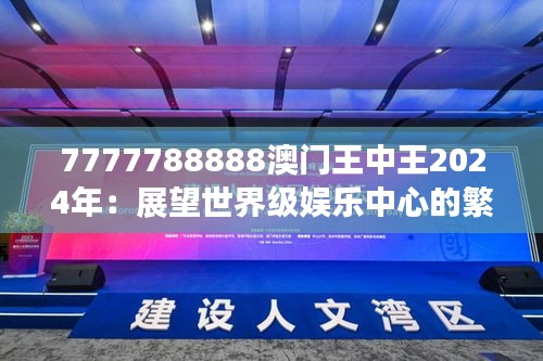 7777788888澳门王中王2024年：展望世界级娱乐中心的繁华景象