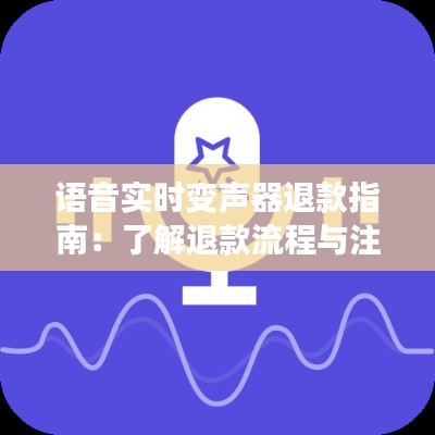 语音实时变声器退款指南：了解退款流程与注意事项