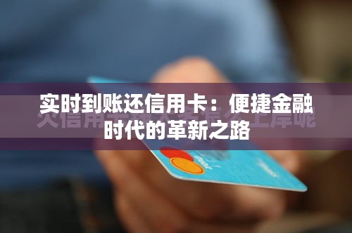 实时到账还信用卡：便捷金融时代的革新之路