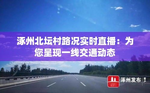 涿州北坛村路况实时直播：为您呈现一线交通动态