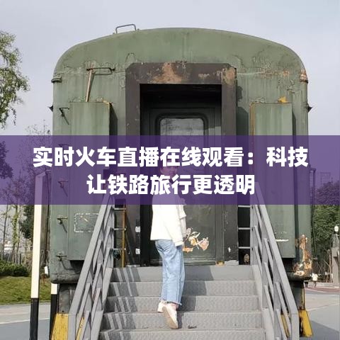 实时火车直播在线观看：科技让铁路旅行更透明